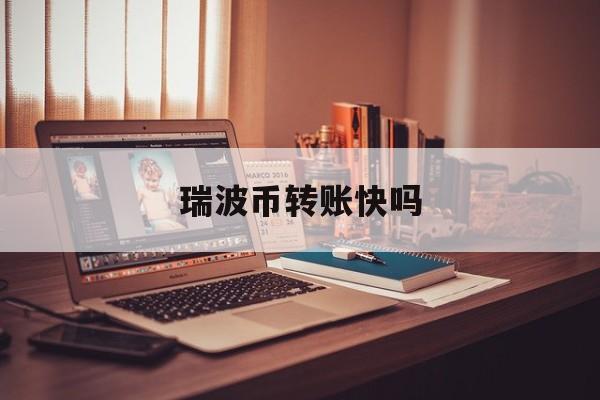 瑞波币转账快吗(瑞波币转账快吗安全吗)